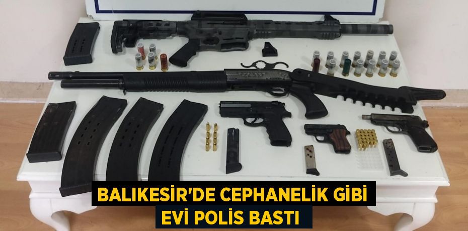 Balıkesir’de cephanelik gibi evi polis bastı 