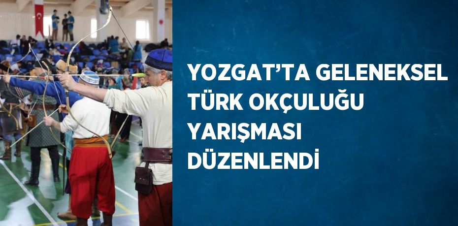 YOZGAT’TA GELENEKSEL TÜRK OKÇULUĞU YARIŞMASI DÜZENLENDİ