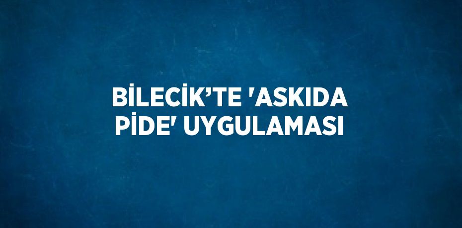 BİLECİK’TE 'ASKIDA PİDE' UYGULAMASI