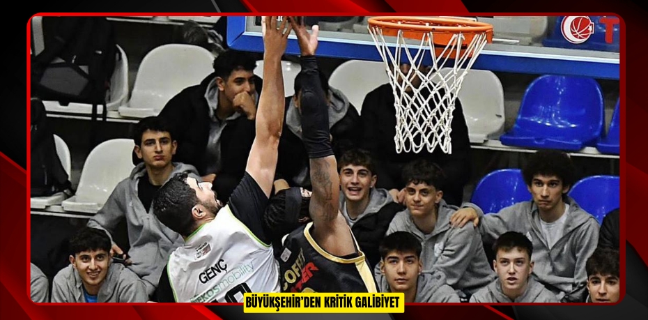 BÜYÜKŞEHİR’DEN KRİTİK GALİBİYET