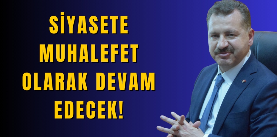Siyasete muhalefet olarak devam edecek!