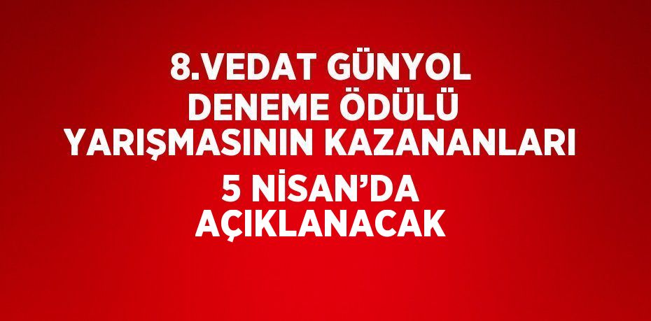 8.VEDAT GÜNYOL DENEME ÖDÜLÜ YARIŞMASININ KAZANANLARI 5 NİSAN’DA AÇIKLANACAK