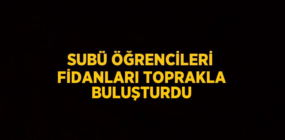 SUBÜ ÖĞRENCİLERİ FİDANLARI TOPRAKLA BULUŞTURDU