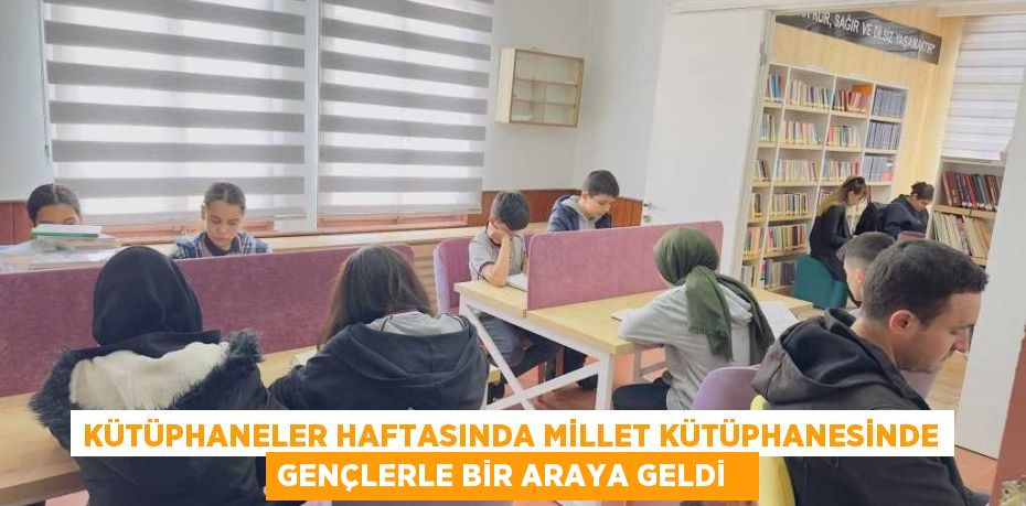 Kütüphaneler haftasında millet kütüphanesinde gençlerle bir araya geldi  