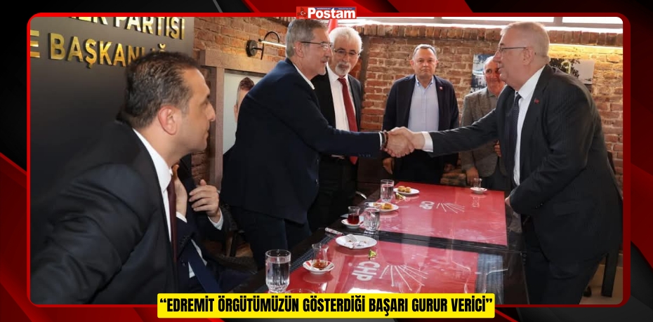“EDREMİT ÖRGÜTÜMÜZÜN GÖSTERDİĞİ BAŞARI GURUR VERİCİ”