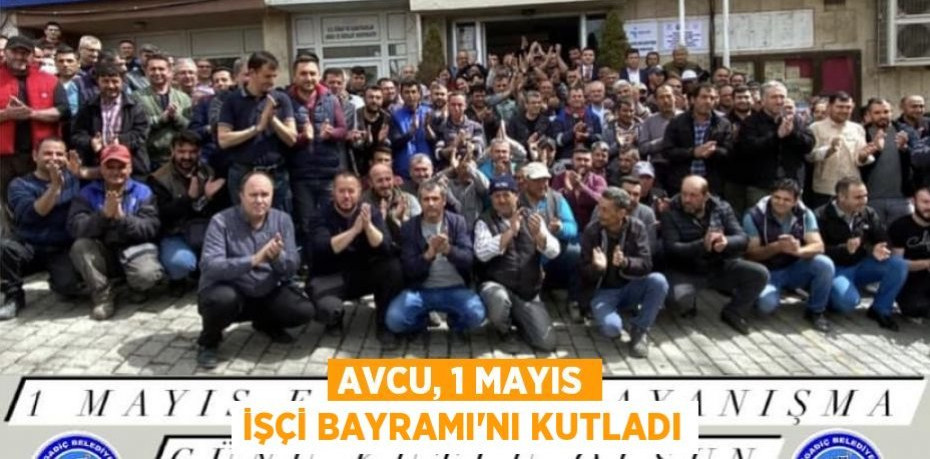 Avcu, 1 Mayıs İşçi Bayramı'nı kutladı