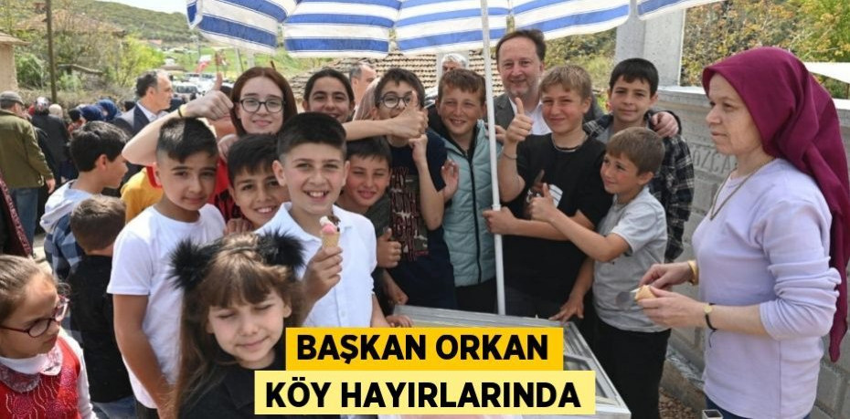 BAŞKAN ORKAN KÖY HAYIRLARINDA