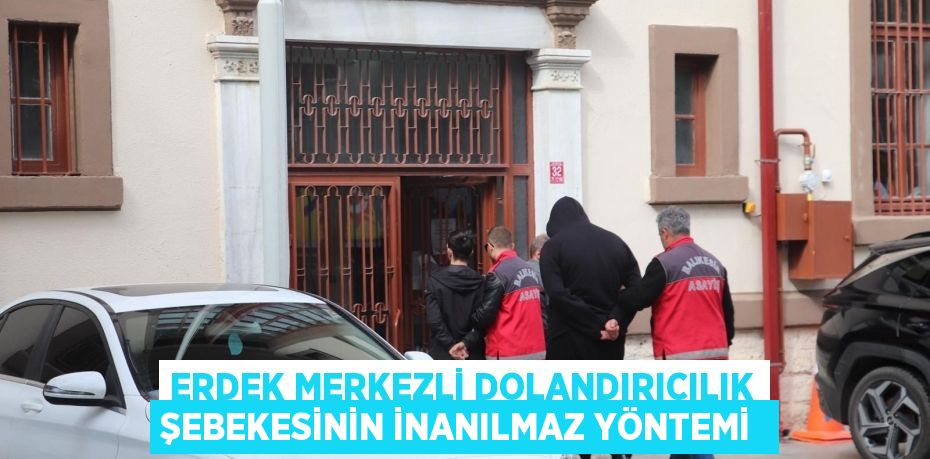 Erdek merkezli dolandırıcılık şebekesinin inanılmaz yöntemi