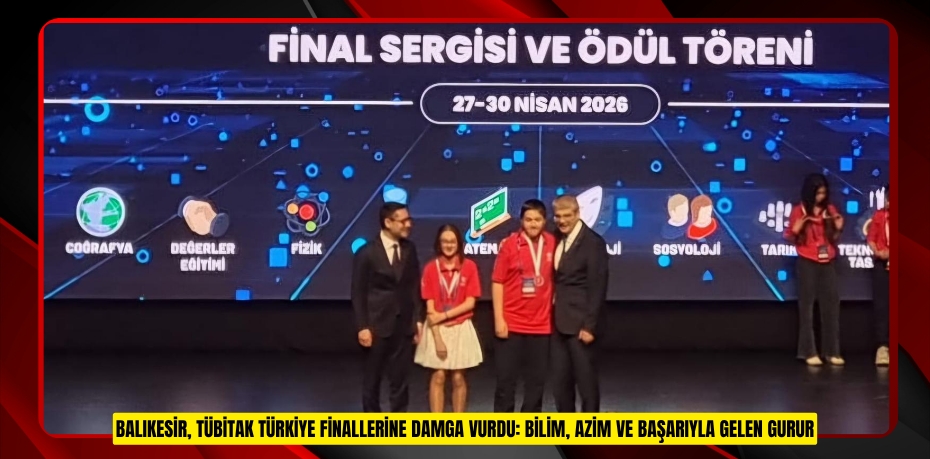 BALIKESİR, TÜBİTAK TÜRKİYE FİNALLERİNE DAMGA VURDU: BİLİM, AZİM VE BAŞARIYLA GELEN GURUR