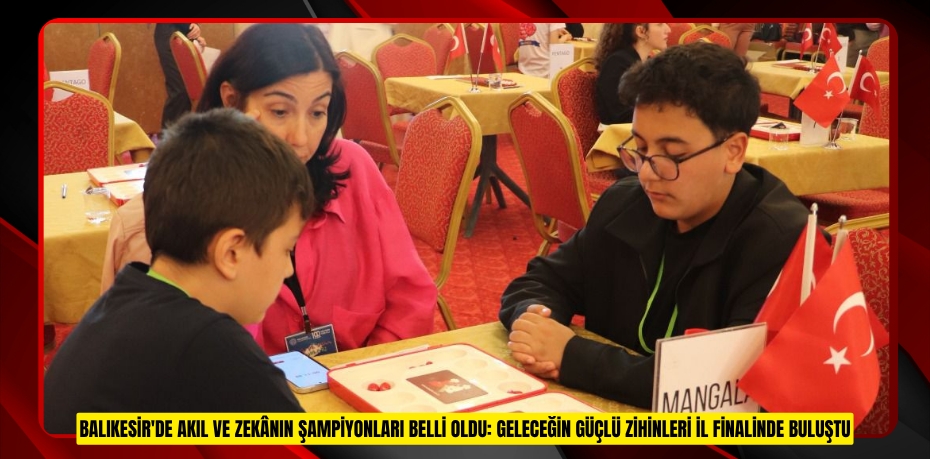 BALIKESİR'DE AKIL VE ZEKÂNIN ŞAMPİYONLARI BELLİ OLDU: GELECEĞİN GÜÇLÜ ZİHİNLERİ İL FİNALİNDE BULUŞTU