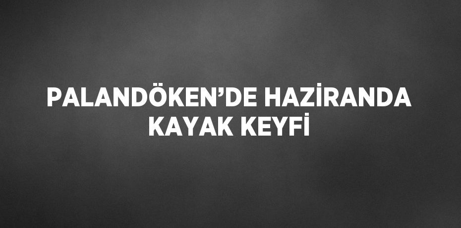 PALANDÖKEN’DE HAZİRANDA KAYAK KEYFİ