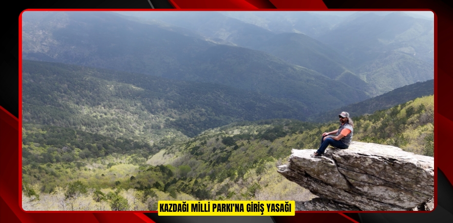 Kazdağı Milli Parkı'na giriş yasağı