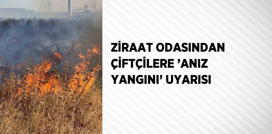 ZİRAAT ODASINDAN ÇİFTÇİLERE ’ANIZ YANGINI’ UYARISI
