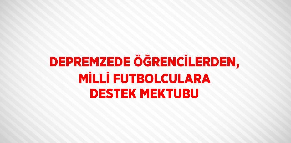 DEPREMZEDE ÖĞRENCİLERDEN, MİLLİ FUTBOLCULARA DESTEK MEKTUBU
