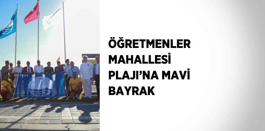 ÖĞRETMENLER MAHALLESİ PLAJI’NA MAVİ BAYRAK