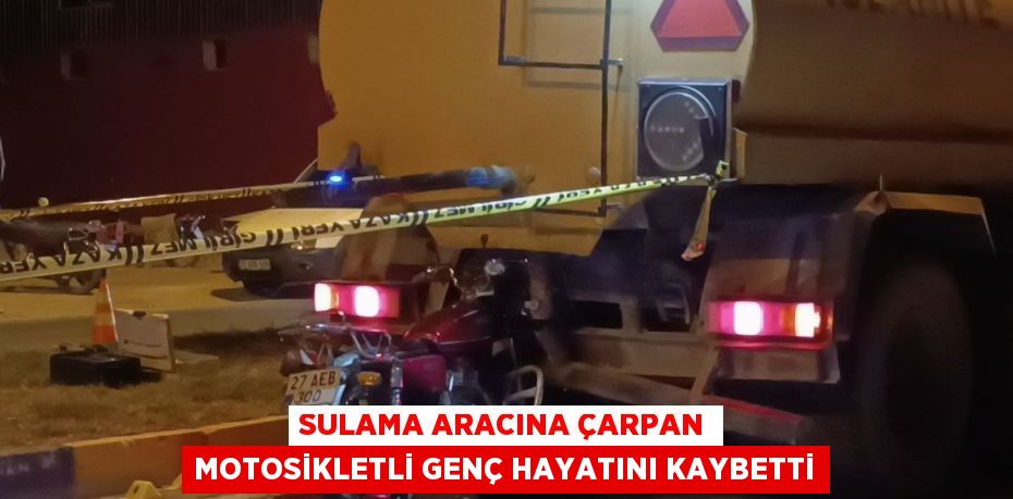 SULAMA ARACINA ÇARPAN MOTOSİKLETLİ GENÇ HAYATINI KAYBETTİ