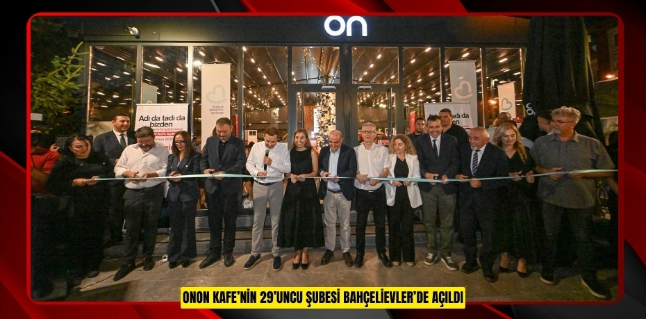 ONON KAFE’NİN 29’UNCU ŞUBESİ BAHÇELİEVLER’DE AÇILDI