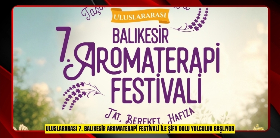 ULUSLARARASI 7. BALIKESİR AROMATERAPİ FESTİVALİ İLE ŞİFA DOLU YOLCULUK BAŞLIYOR