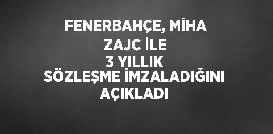 FENERBAHÇE, MİHA ZAJC İLE 3 YILLIK SÖZLEŞME İMZALADIĞINI AÇIKLADI