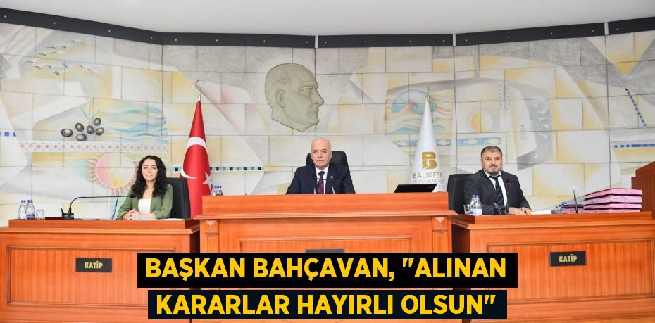 Başkan Bahçavan, "Alınan kararlar hayırlı olsun"