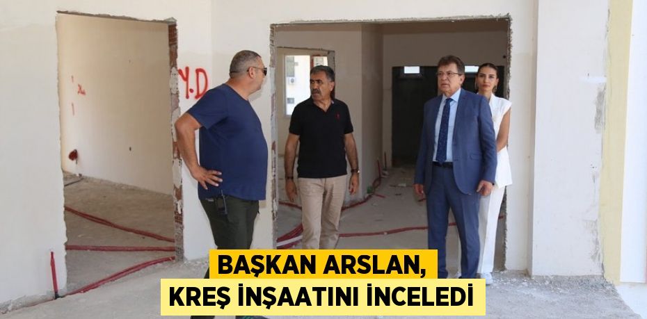 Başkan Arslan, kreş inşaatını inceledi