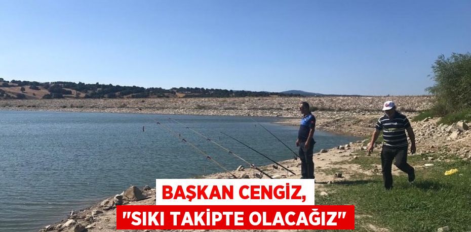 Başkan Cengiz, "Sıkı takipte olacağız"
