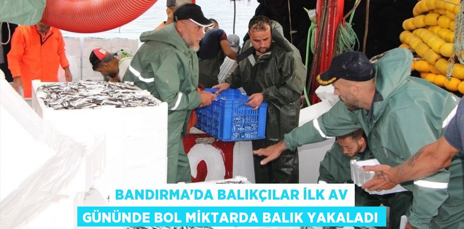 Bandırma'da Balıkçılar İlk Av Gününde Bol Miktarda Balık Yakaladı