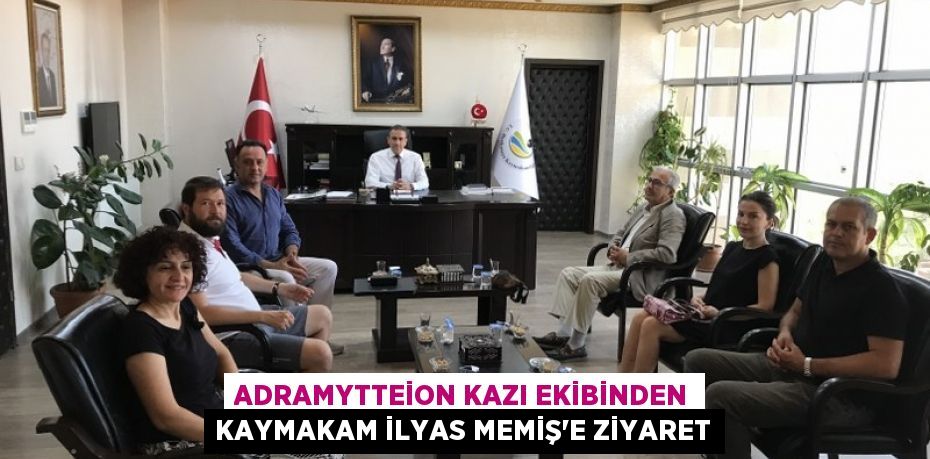 ADRAMYTTEİON KAZI EKİBİNDEN KAYMAKAM İLYAS MEMİŞ’E ZİYARET