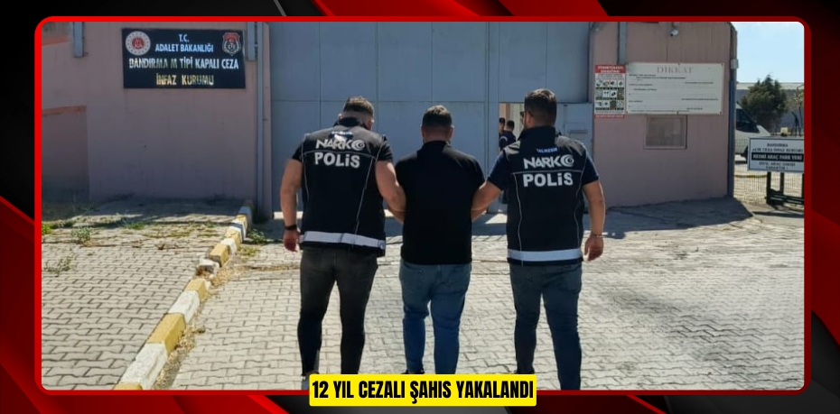 12 YIL CEZALI ŞAHIS YAKALANDI