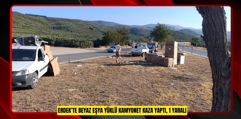 Erdek’te beyaz eşya yüklü kamyonet kaza yaptı, 1 yaralı