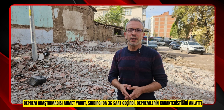 Deprem Araştırmacısı Ahmet Yakut, Sındırgı'da 36 saat geçirdi, depremlerin karakteristiğini anlattı