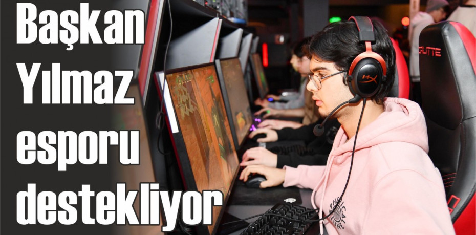 Başkan Yılmaz esporu destekliyor