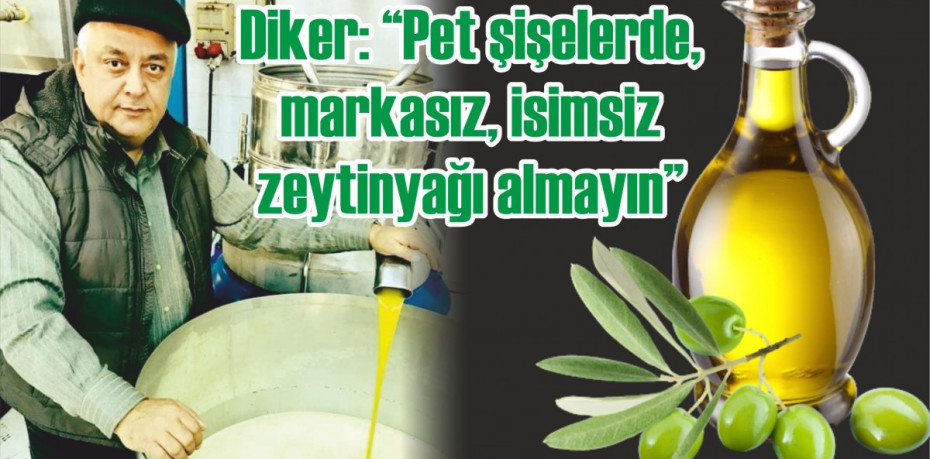 Diker: “Pet şişelerde, markasız, isimsiz zeytinyağı almayın”