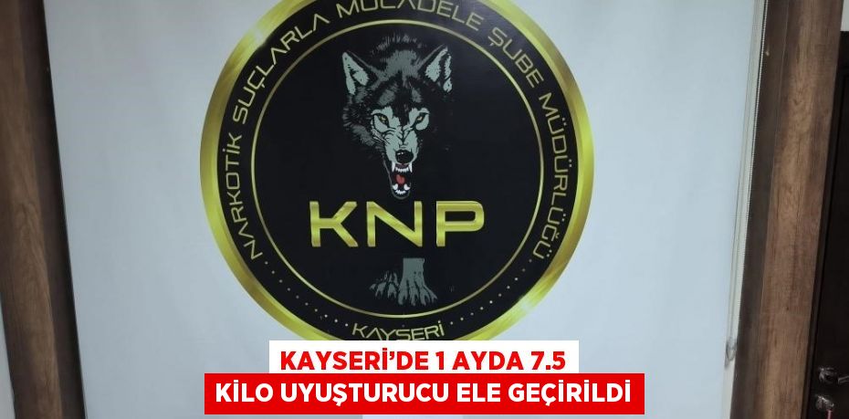 KAYSERİ’DE 1 AYDA 7.5 KİLO UYUŞTURUCU ELE GEÇİRİLDİ
