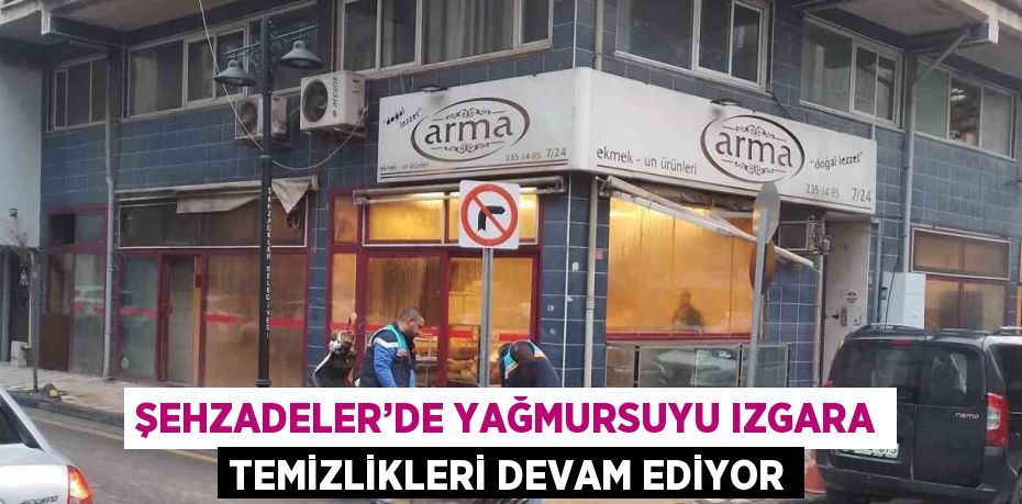 ŞEHZADELER’DE YAĞMURSUYU IZGARA TEMİZLİKLERİ DEVAM EDİYOR