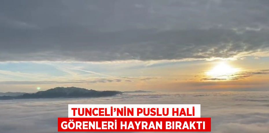 TUNCELİ’NİN PUSLU HALİ GÖRENLERİ HAYRAN BIRAKTI