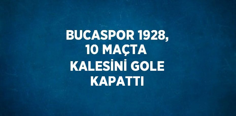 BUCASPOR 1928, 10 MAÇTA KALESİNİ GOLE KAPATTI