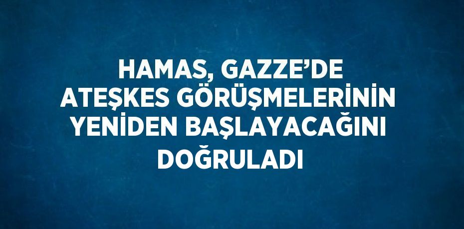 HAMAS, GAZZE’DE ATEŞKES GÖRÜŞMELERİNİN YENİDEN BAŞLAYACAĞINI DOĞRULADI