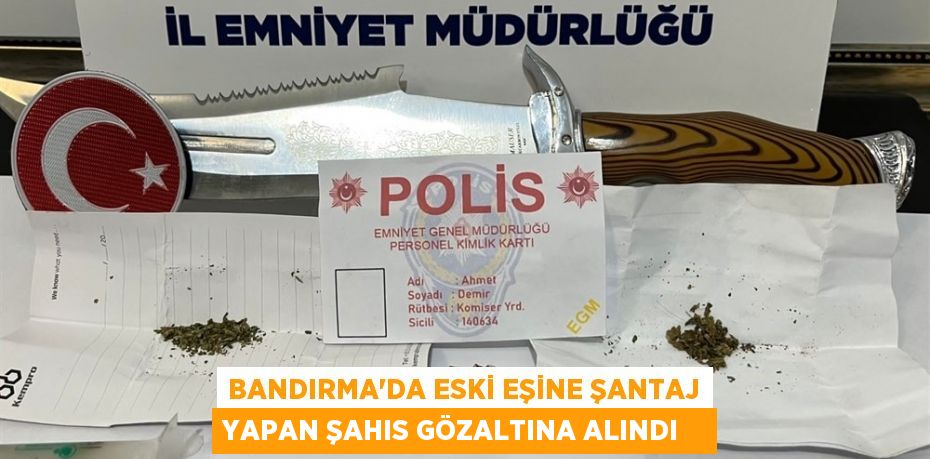 Bandırma'da eski eşine şantaj yapan şahıs gözaltına alındı