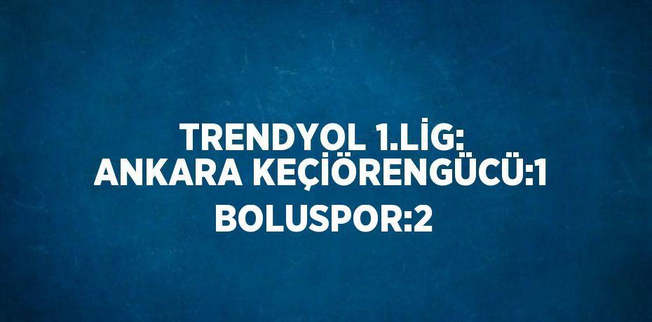 TRENDYOL 1.LİG: ANKARA KEÇİÖRENGÜCÜ:1 BOLUSPOR:2