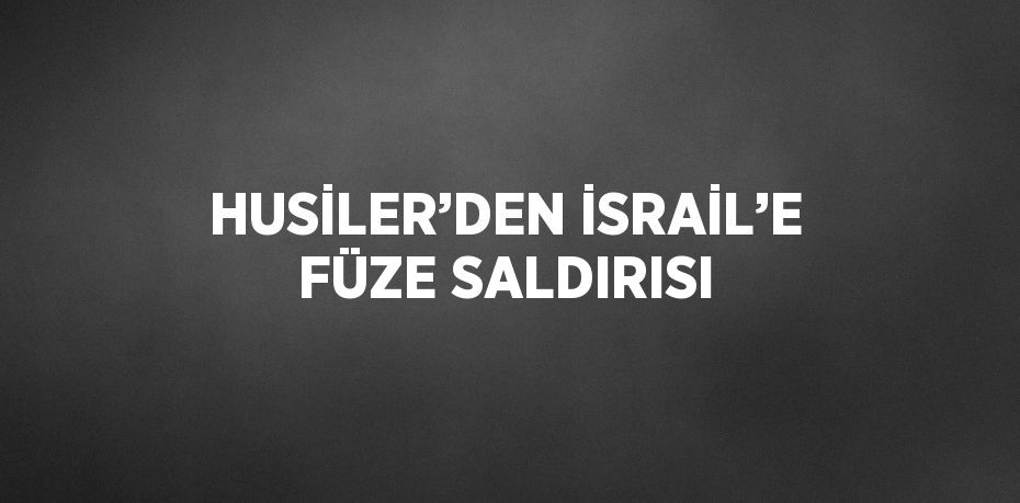 HUSİLER’DEN İSRAİL’E FÜZE SALDIRISI