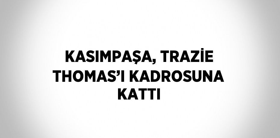 KASIMPAŞA, TRAZİE THOMAS’I KADROSUNA KATTI