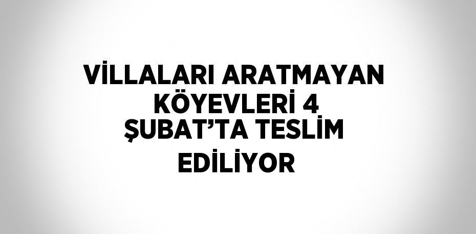 VİLLALARI ARATMAYAN KÖYEVLERİ 4 ŞUBAT’TA TESLİM EDİLİYOR