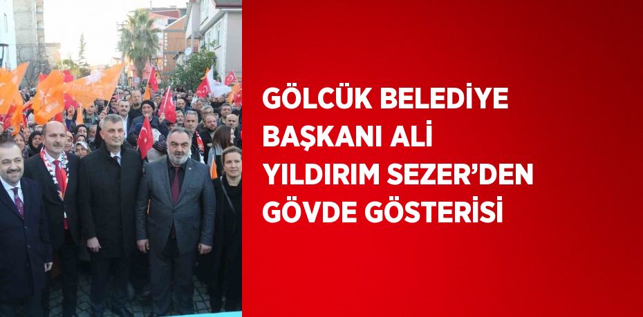 GÖLCÜK BELEDİYE BAŞKANI ALİ YILDIRIM SEZER’DEN GÖVDE GÖSTERİSİ