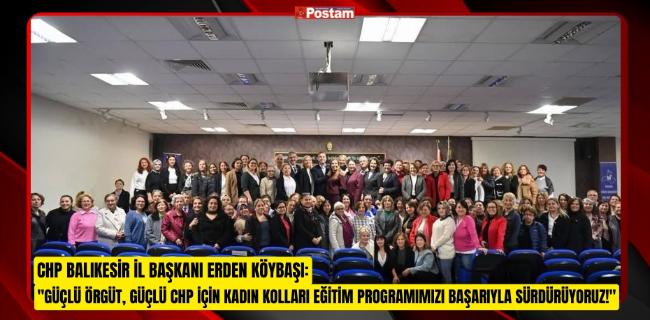 CHP Balıkesir İl Başkanı Erden Köybaşı: "Güçlü Örgüt, Güçlü CHP İçin Kadın Kolları Eğitim Programımızı Başarıyla Sürdürüyoruz!"