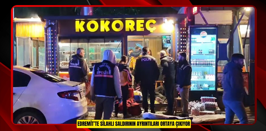 Edremit’te silahlı saldırının ayrıntıları ortaya çıkıyor