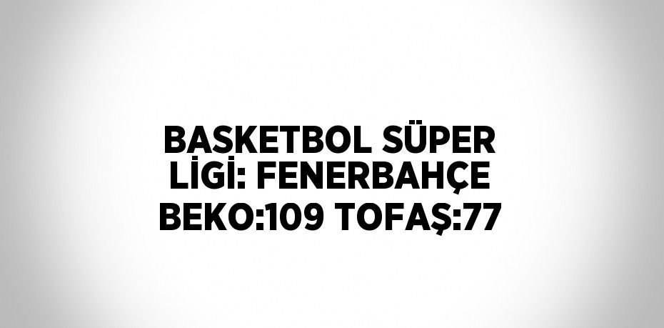 BASKETBOL SÜPER LİGİ: FENERBAHÇE BEKO:109 TOFAŞ:77