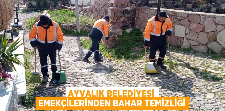 AYVALIK BELEDİYESİ EMEKÇİLERİNDEN BAHAR TEMİZLİĞİ