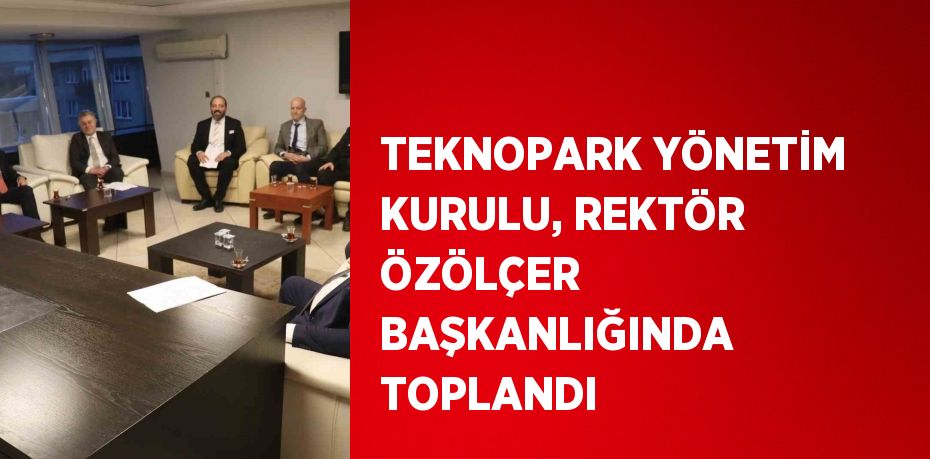 TEKNOPARK YÖNETİM KURULU, REKTÖR ÖZÖLÇER BAŞKANLIĞINDA TOPLANDI