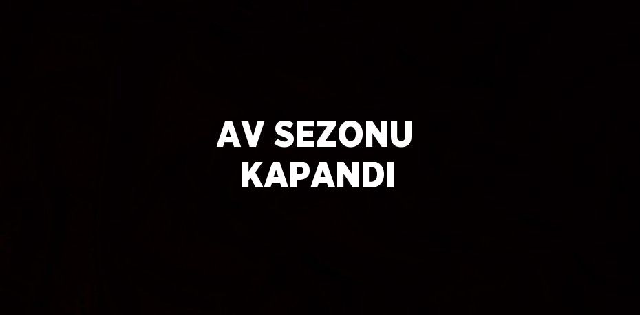 AV SEZONU KAPANDI